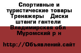 Спортивные и туристические товары Тренажеры - Диски,штанги,гантели. Владимирская обл.,Муромский р-н